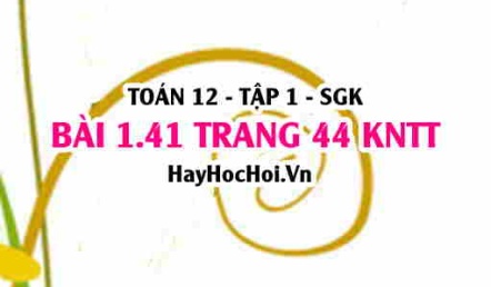 Bài 1.41 trang 44 Toán 12 tập 1 Kết nối tri thức